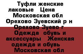 Туфли женские лаковые › Цена ­ 500 - Московская обл., Орехово-Зуевский р-н, Орехово-Зуево г. Одежда, обувь и аксессуары » Женская одежда и обувь   . Московская обл.